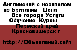 Английский с носителем из Британии › Цена ­ 1 000 - Все города Услуги » Обучение. Курсы   . Пермский край,Красновишерск г.